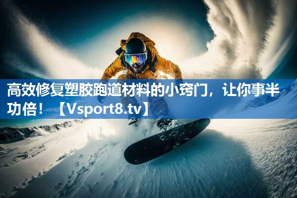 高效修复塑胶跑道材料的小窍门，让你事半功倍！