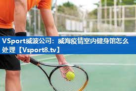 威海疫情室内健身馆怎么处理