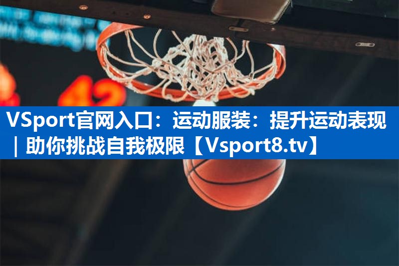 运动服装：提升运动表现｜助你挑战自我极限