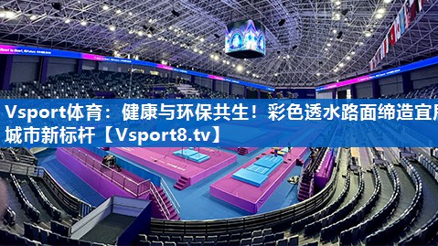 健康与环保共生！彩色透水路面缔造宜居城市新标杆