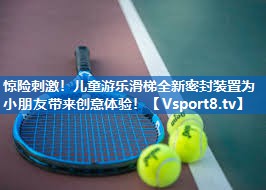 惊险刺激！儿童游乐滑梯全新密封装置为小朋友带来创意体验！