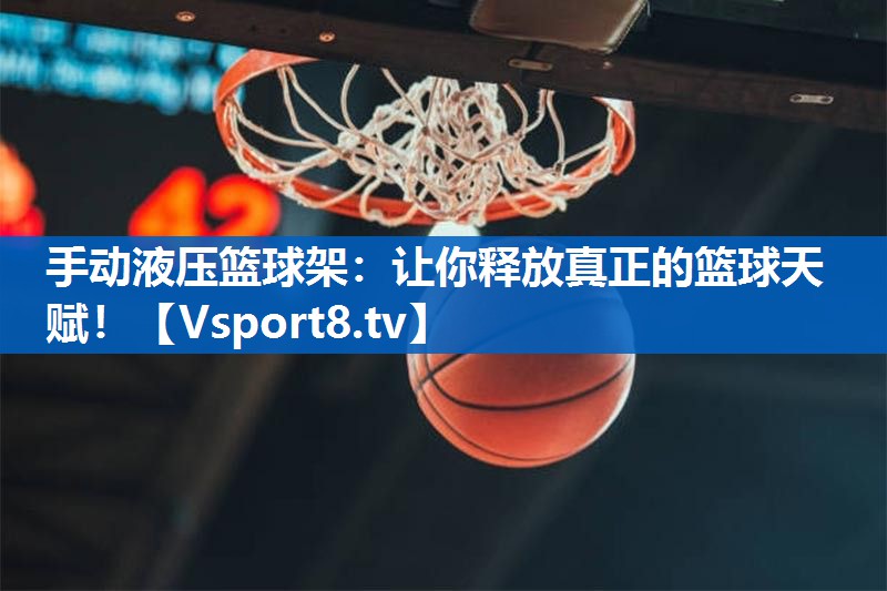 手动液压篮球架：让你释放真正的篮球天赋！