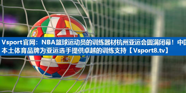 NBA篮球运动员的训练器材杭州亚运会圆满闭幕！中国本土体育品牌为亚运选手提供卓越的训练支持