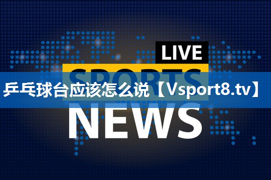乒乓球台应该怎么说