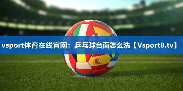 乒乓球台面怎么洗