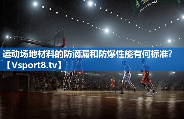 运动场地材料的防滴漏和防爆性能有何标准？