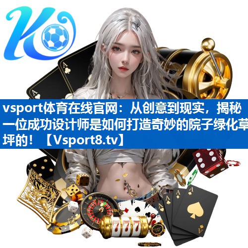 从创意到现实，揭秘一位成功设计师是如何打造奇妙的院子绿化草坪的！